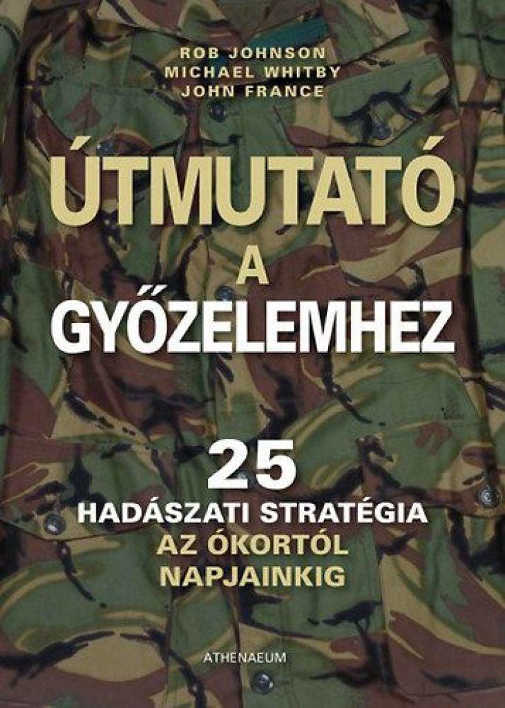 Útmutató a győzelemhez - 25 hadászati stratégia az ókortól napjainkig