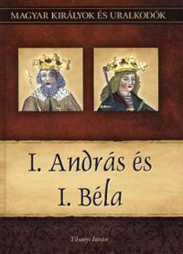 I. András és I. Béla - Magyar királyok és uralkodók 3. kötet