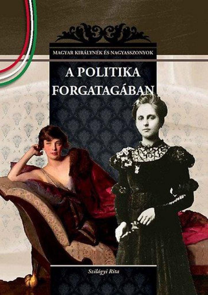 A politika forgatagában - MAGYAR KIRÁLYNÉK ÉS NAGYASSZONYOK 22.