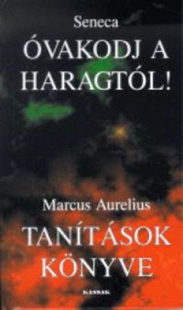 Óvakodj a haragtól! - tanítások könyve - Töredékek seneca és marcus aurelius írásaiból