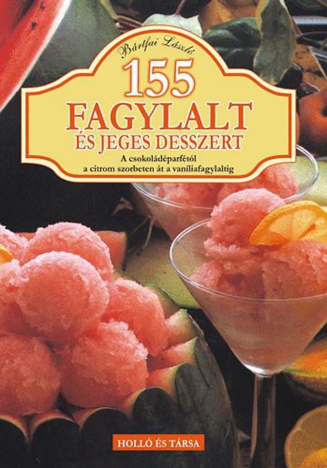 155 fagylalt és jeges desszert - A csokoládéparfétól a citrom szorbeten át a vaníliafagylaltig