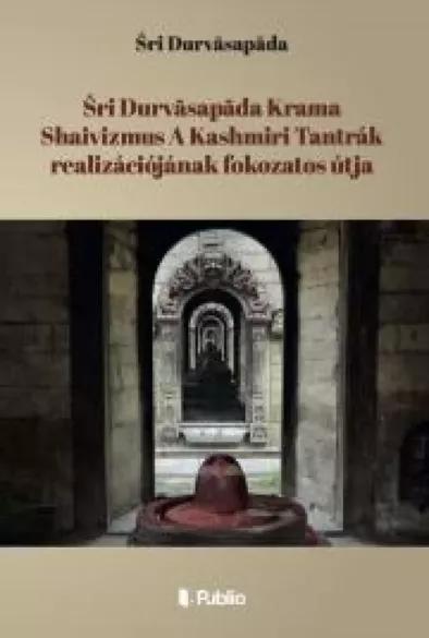 Śri Durvāsapāda Krama Shaivizmus A Kashmiri Tantrák realizációjának fokozatos útja (e-könyv)