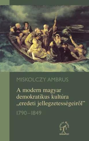 A modern magyar demokratikus kultúra „eredeti jellegzetességeiről” 1790–1849 (e-könyv)