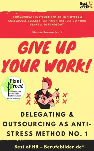 Give up Your Work! Delegating & Outsourcing as Anti-Stress Method No. 1 (e-könyv)