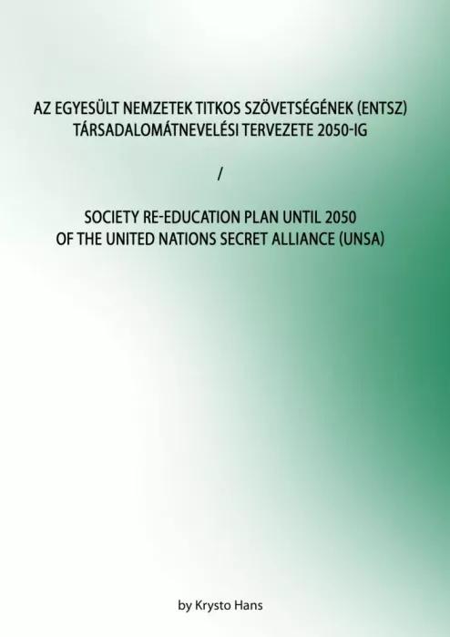 Az Egyesült Nemzetek Titkos Szövetségének (ENTSZ) Társadalomátnevelési Tervezete 2050-ig / Society Re-education Plan until 2050 of The United Nations secret Alliance (UNSA) (e-könyv)