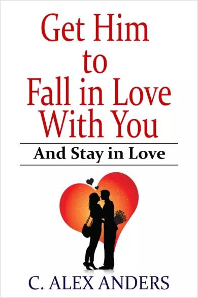 Get Him to Fall in Love With You: And Stay in Love (e-könyv)