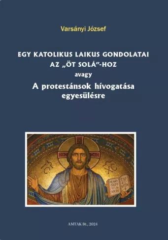 Egy katolikus laikus gondolatai az „öt solá”-hoz avagy A protestánsok hívogatása egyesülésre (e-könyv)