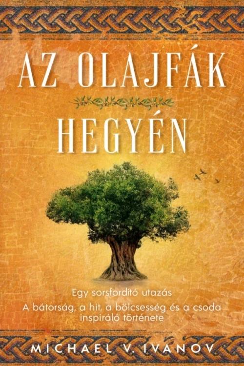 AZ OLAJFÁK HEGYÉN - Egy sorsfordító utazás  A bátorság, a hit, a bölcsesség és a csoda inspiráló története